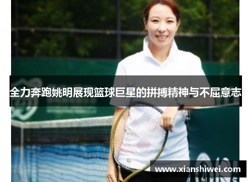 全力奔跑姚明展现篮球巨星的拼搏精神与不屈意志