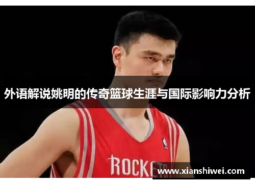 外语解说姚明的传奇篮球生涯与国际影响力分析