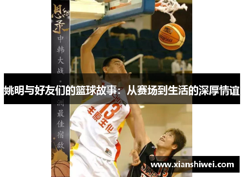 姚明与好友们的篮球故事：从赛场到生活的深厚情谊