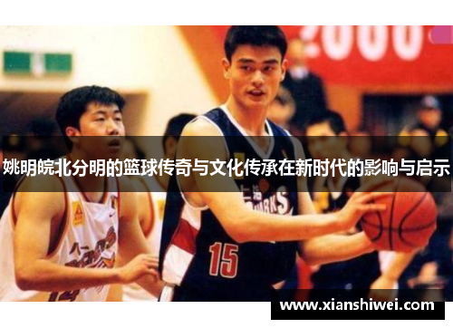姚明皖北分明的篮球传奇与文化传承在新时代的影响与启示