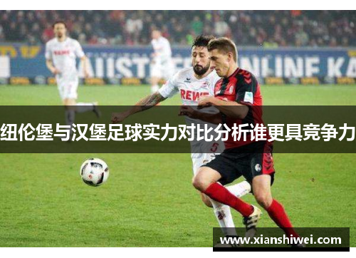 纽伦堡与汉堡足球实力对比分析谁更具竞争力
